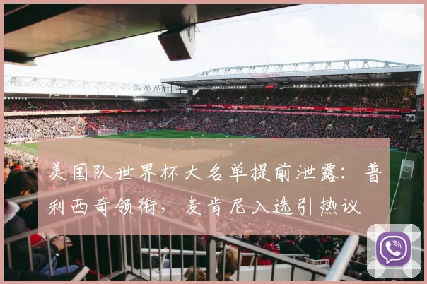 美国队世界杯大名单提前泄露:普利西奇领衔,麦肯尼入选引热议