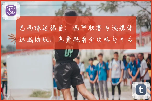 巴西球迷福音：西甲联赛与流媒体达成协议，免费观看全攻略与平台解析