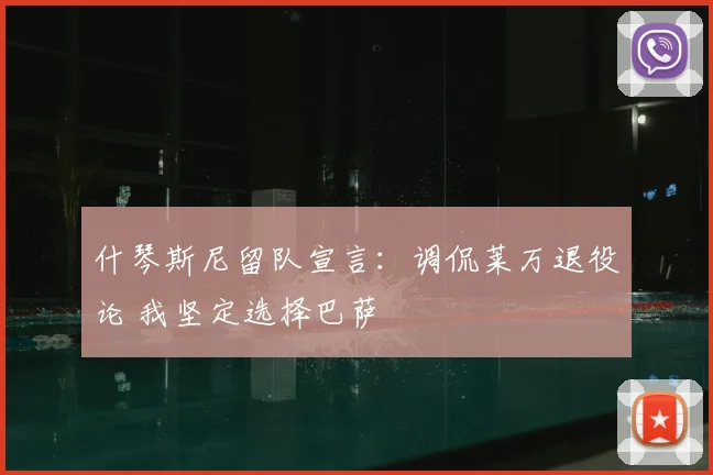 什琴斯尼留队宣言：调侃莱万退役论 我坚定选择巴萨